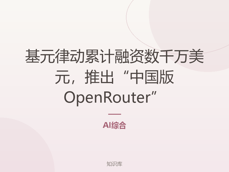 基元律动累计融资数千万美元，推出“中国版OpenRouter”
